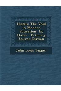 Hiatus: The Void in Modern Education, by Outis - Primary Source Edition