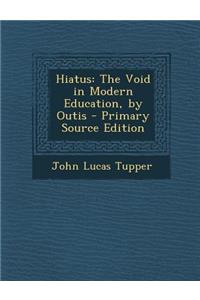 Hiatus: The Void in Modern Education, by Outis - Primary Source Edition: The Void in Modern Education, by Outis - Primary Source Edition