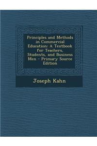Principles and Methods in Commercial Education: A Textbook for Teachers, Students, and Business Men