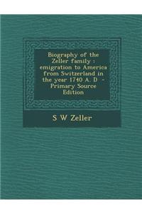 Biography of the Zeller Family: Emigration to America from Switzerland in the Year 1740 A. D