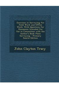 Exercises in Surveying for Field Work and Office Work: With Questions for Discussion Intended for Use in Connection with the Author's Book Plane Surveying - Primary Source Edition
