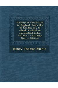 History of Civilization in England. from the 2D London Ed., to Which Is Added an Alphabetical Index Volume 1