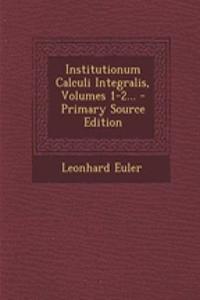 Institutionum Calculi Integralis, Volumes 1-2... - Primary Source Edition