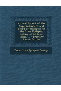 Annual Report of the Superintendent and Board of Managers of the State Epileptic Colony at Abilene, Texas. ... - Primary Source Edition