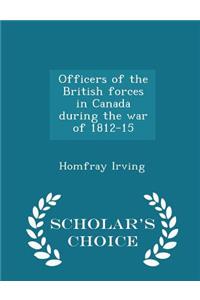Officers of the British Forces in Canada During the War of 1812-15 - Scholar's Choice Edition