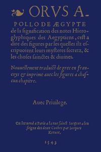De La Signification Des Notes Hieroglyphiques Des Aegyptiens, C'est-a-Dire Des Figures Par Lesquelles Ilz Escripvoient Leurs Mysteres Secretz, Et Les Choses Sainctes & Divines. Nouvellement Traduit De Grec En Francoys Et Imprime Avec Les Figures