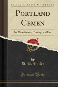 Portland Cemen: Its Manufacture, Testing, and Use (Classic Reprint)