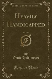 Heavily Handicapped, Vol. 1 of 2 (Classic Reprint)