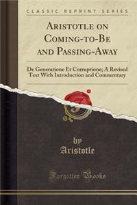 Aristotle on Coming-To-Be and Passing-Away: de Generatione Et Corruptione; A Revised Text with Introduction and Commentary (Classic Reprint)