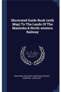 Illustrated Guide Book (with Map) To The Lands Of The Manitoba & North-western Railway