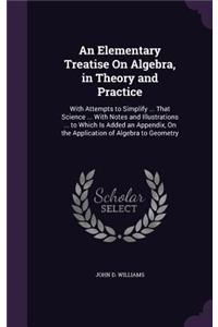 An Elementary Treatise on Algebra, in Theory and Practice