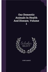 Our Domestic Animals in Health and Disease, Volume 1