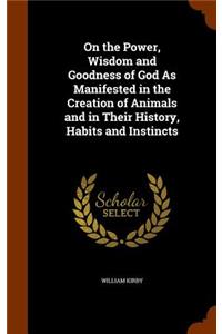 On the Power, Wisdom and Goodness of God As Manifested in the Creation of Animals and in Their History, Habits and Instincts
