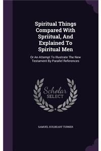 Spiritual Things Compared With Spriitual, And Explained To Spiritual Men