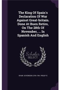 The King Of Spain's Declaration Of War Against Great-britain. Done At Buen Retiro, On The 28th Of November, ... In Spanish And English