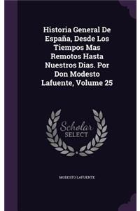 Historia General De España, Desde Los Tiempos Mas Remotos Hasta Nuestros Dias. Por Don Modesto Lafuente, Volume 25