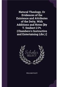 Natural Theology, Or Evidences of the Existence and Attributes of the Deity, With Additions and Notes [By T. Smibert 2 Pt. (Chambers's Instructive and Entertaining Libr.) ]