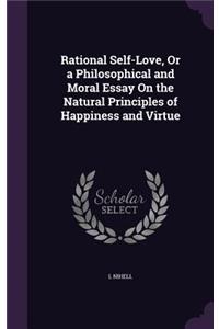 Rational Self-Love, Or a Philosophical and Moral Essay On the Natural Principles of Happiness and Virtue