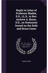 Reply to Letter of Professor Blaikie, D.D., LL.D., to Rev. Andrew A. Bonar, D.D., on Statement Issued on the Dods and Bruce Cases