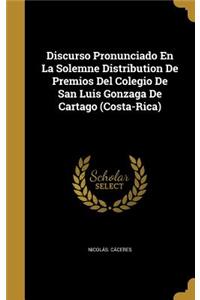 Discurso Pronunciado En La Solemne Distribution De Premios Del Colegio De San Luis Gonzaga De Cartago (Costa-Rica)