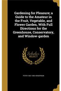 Gardening for Pleasure; A Guide to the Amateur in the Fruit, Vegetable, and Flower Garden, with Full Directions for the Greenhouse, Conservatory, and Window-Garden