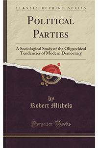 Political Parties; a Sociological Study of the Oligarchical Tendencies of Modern Democracy