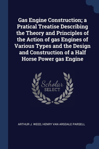 Gas Engine Construction; a Pratical Treatise Describing the Theory and Principles of the Action of gas Engines of Various Types and the Design and Construction of a Half Horse Power gas Engine