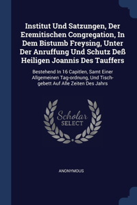 Institut Und Satzungen, Der Eremitischen Congregation, In Dem Bistumb Freysing, Unter Der Anruffung Und Schutz Deß Heiligen Joannis Des Tauffers