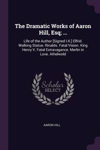 Dramatic Works of Aaron Hill, Esq; ...