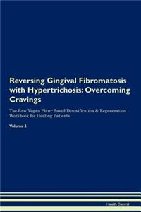Reversing Gingival Fibromatosis with Hypertrichosis: Overcoming Cravings the Raw Vegan Plant-Based Detoxification & Regeneration Workbook for Healing Patients. Volume 3