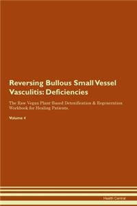 Reversing Bullous Small Vessel Vasculitis: Deficiencies The Raw Vegan Plant-Based Detoxification & Regeneration Workbook for Healing Patients. Volume 4