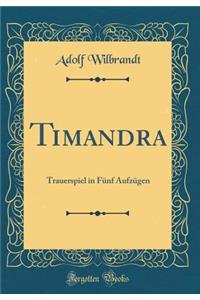 Timandra: Trauerspiel in FÃ¼nf AufzÃ¼gen (Classic Reprint)