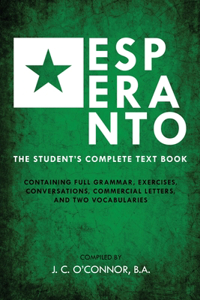 Esperanto (the Universal Language): The Student's Complete Text Book; Containing Full Grammar, Exercises, Conversations, Commercial Letters, and Two Vocabularies