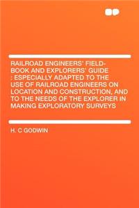 Railroad Engineers' Field-Book and Explorers' Guide: Especially Adapted to the Use of Railroad Engineers on Location and Construction, and to the Needs of the Explorer in Making Exploratory Surveys