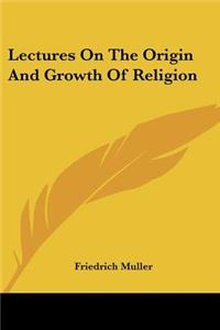 Lectures On The Origin And Growth Of Religion