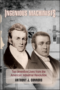 Ingenious Machinists: Two Inventive Lives from the American Industrial Revolution