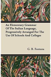 An Elementary Grammar Of The Italian Language, Progressively Arranged For The Use Of Schools And Colleges