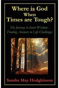 Where is God When Times are Tough?: The Journey to Inner Wisdom - Finding Answers to Life's Challenges