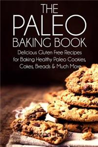 Paleo Baking Book: Delicious Gluten Free Recipes for Baking Healthy Paleo Cookies, Cakes, Breads and Much More