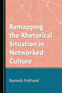 Remapping the Rhetorical Situation in Networked Culture