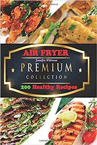 Air Fryer: The Premium Collection of 200 Healthy Recipes
