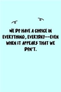 We do have a choice in everything, everyday--even when it appears that we don't. Journal