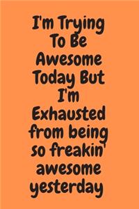 I'm Trying To Be Awesome Today But I'm Exhausted from being so freakin' awesome yesterday