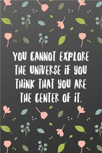 You cannot explore the universe if you think that you are the center of it.