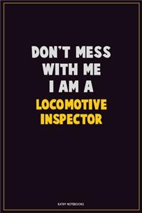 Don't Mess With Me, I Am A locomotive inspector