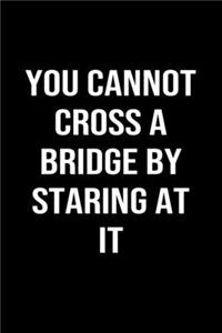 You Cannot Cross a Bridge By Staring at It