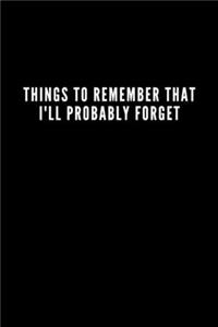 Things to Remember That I'll Probably Forget