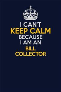 I Can't Keep Calm Because I Am An Bill Collector