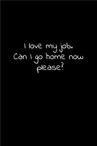 I love my job. Can I go home now please?
