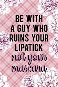 Be With A Guy Who Ruins Your Lipatick Not Your Mascara